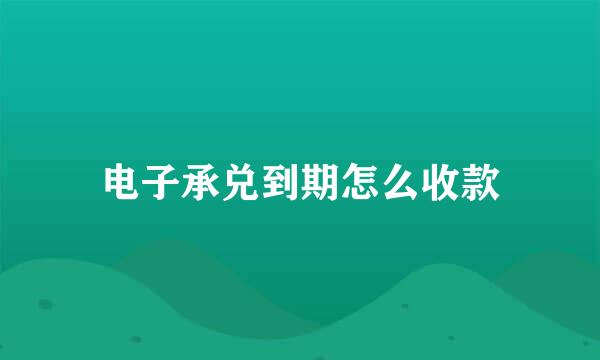 电子承兑到期怎么收款
