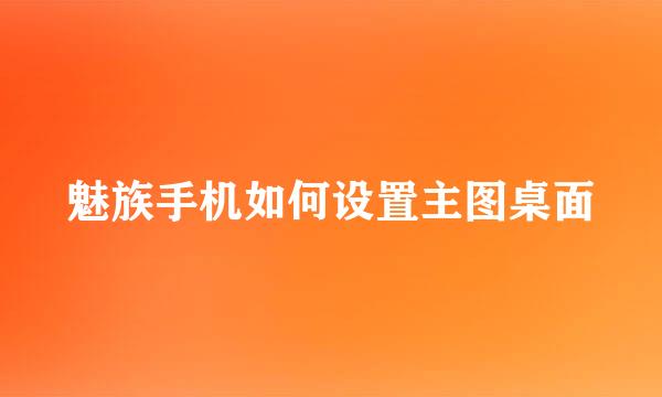 魅族手机如何设置主图桌面
