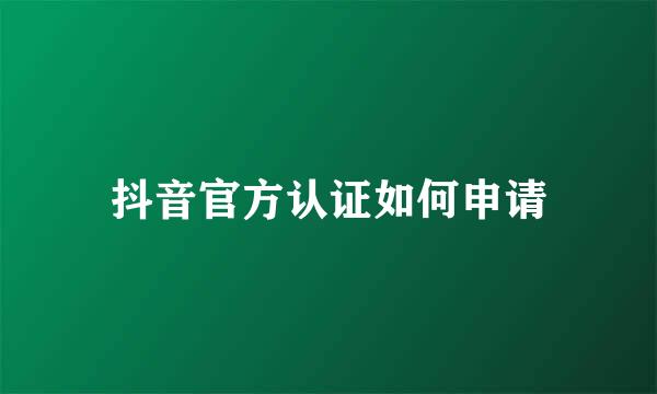 抖音官方认证如何申请