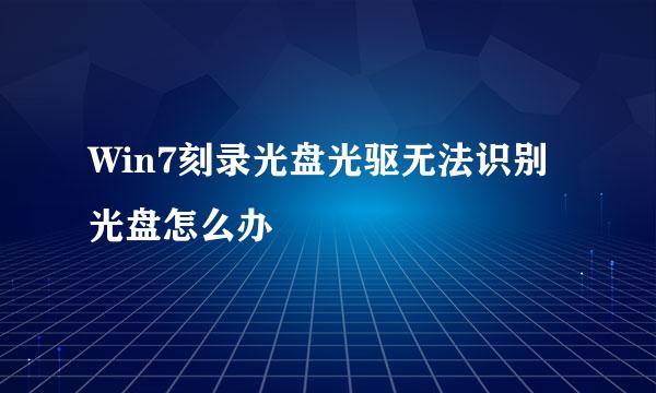 Win7刻录光盘光驱无法识别光盘怎么办
