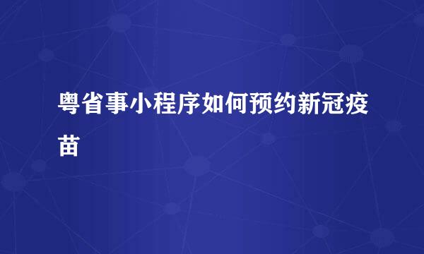 粤省事小程序如何预约新冠疫苗