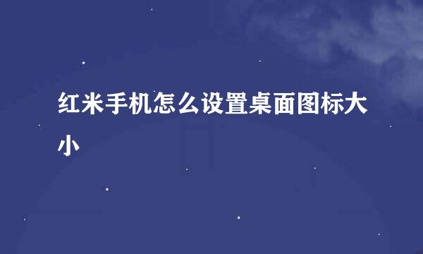 红米手机怎么设置桌面图标大小