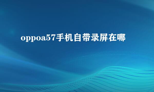 oppoa57手机自带录屏在哪