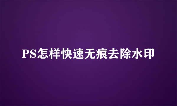 PS怎样快速无痕去除水印