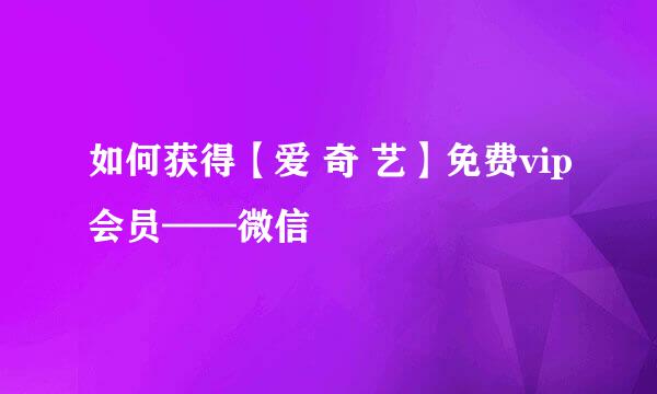 如何获得【爱 奇 艺】免费vip会员——微信