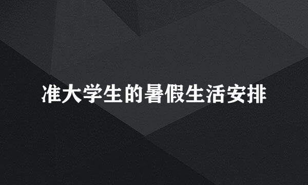 准大学生的暑假生活安排
