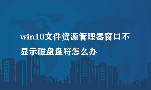 win10文件资源管理器窗口不显示磁盘盘符怎么办