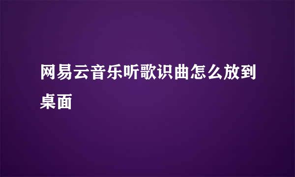 网易云音乐听歌识曲怎么放到桌面