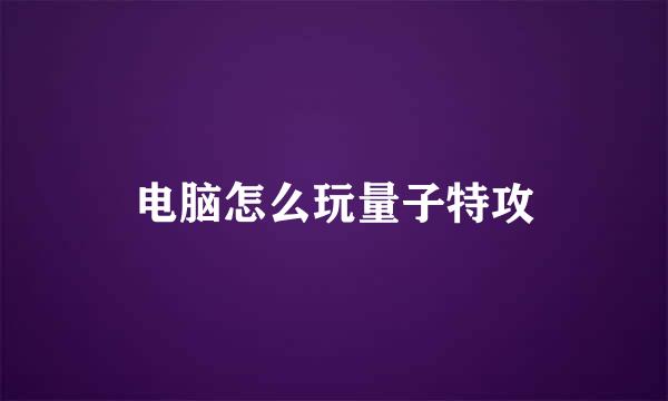 电脑怎么玩量子特攻