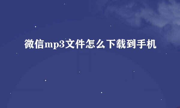 微信mp3文件怎么下载到手机