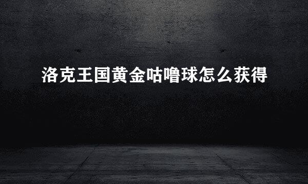洛克王国黄金咕噜球怎么获得