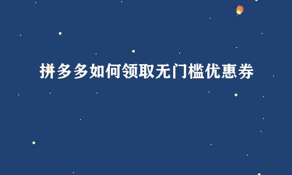 拼多多如何领取无门槛优惠券