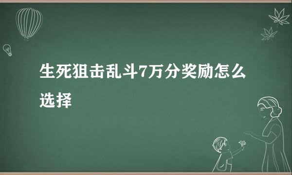 生死狙击乱斗7万分奖励怎么选择