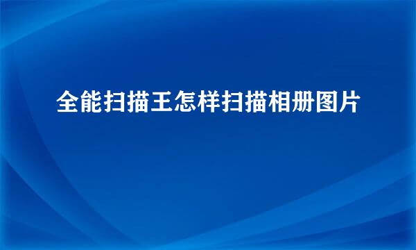 全能扫描王怎样扫描相册图片