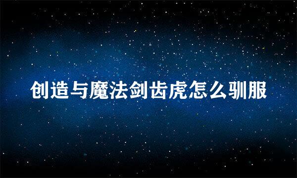 创造与魔法剑齿虎怎么驯服
