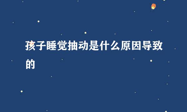 孩子睡觉抽动是什么原因导致的