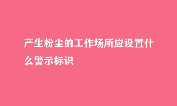 产生粉尘的工作场所应设置什么警示标识