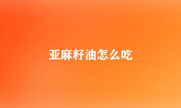 亚麻籽油怎么吃