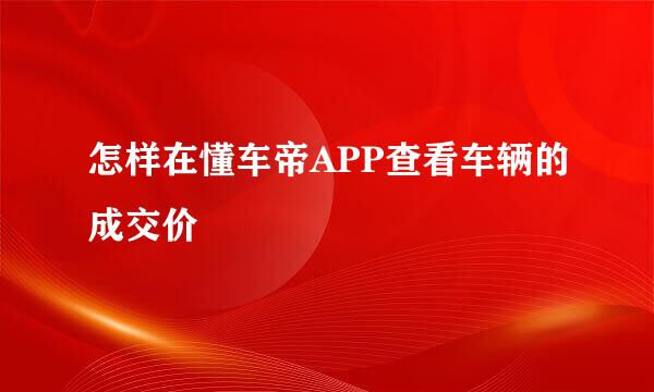 怎样在懂车帝APP查看车辆的成交价