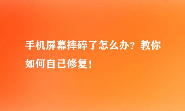 手机屏幕摔碎了怎么办？教你如何自己修复！