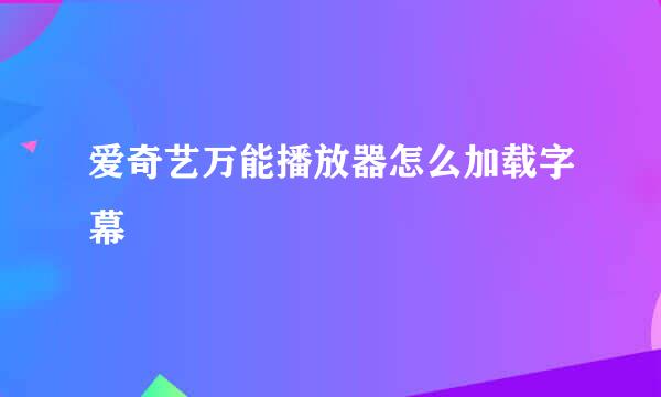 爱奇艺万能播放器怎么加载字幕
