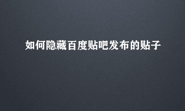 如何隐藏百度贴吧发布的贴子