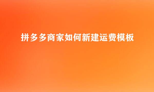 拼多多商家如何新建运费模板