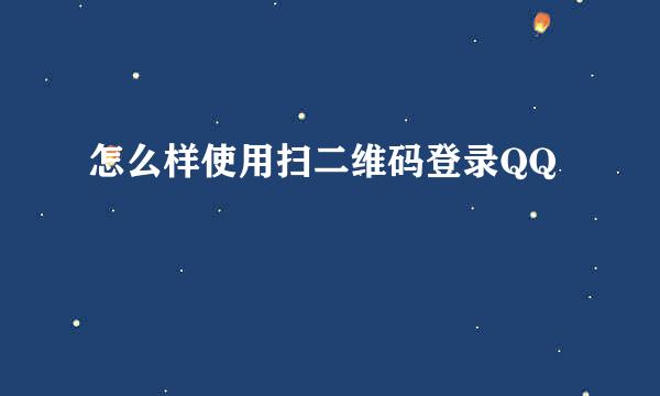 怎么样使用扫二维码登录QQ