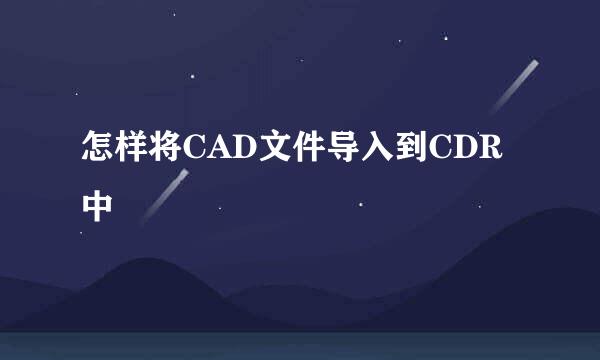 怎样将CAD文件导入到CDR中