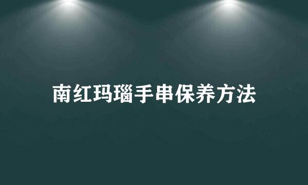 南红玛瑙手串保养方法