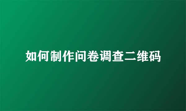 如何制作问卷调查二维码