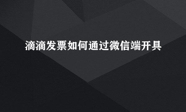 滴滴发票如何通过微信端开具