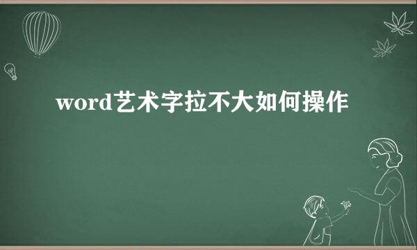 word艺术字拉不大如何操作