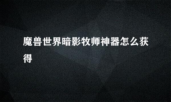 魔兽世界暗影牧师神器怎么获得