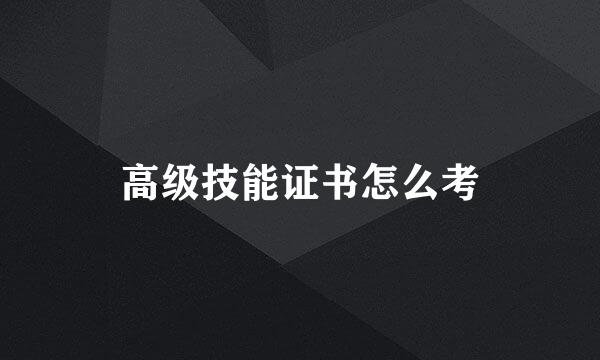 高级技能证书怎么考