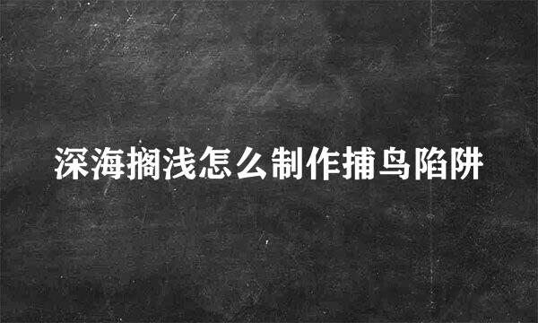 深海搁浅怎么制作捕鸟陷阱