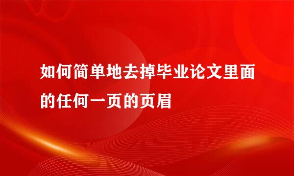 如何简单地去掉毕业论文里面的任何一页的页眉