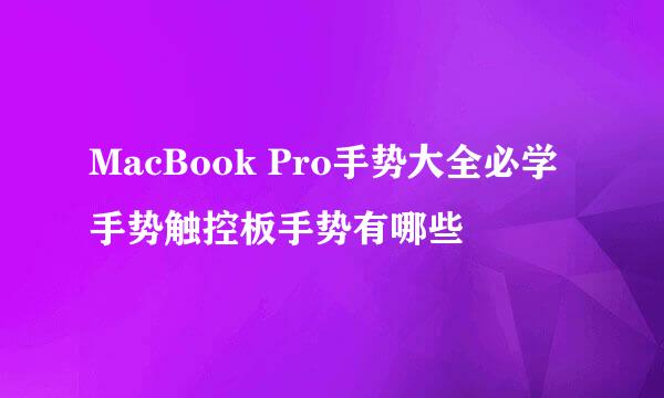 MacBook Pro手势大全必学手势触控板手势有哪些