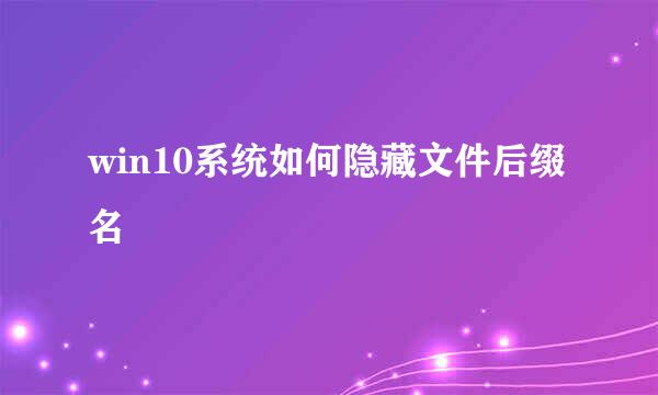 win10系统如何隐藏文件后缀名
