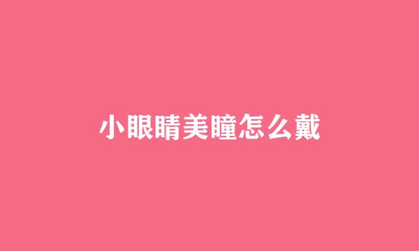 小眼睛美瞳怎么戴