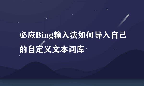 必应Bing输入法如何导入自己的自定义文本词库