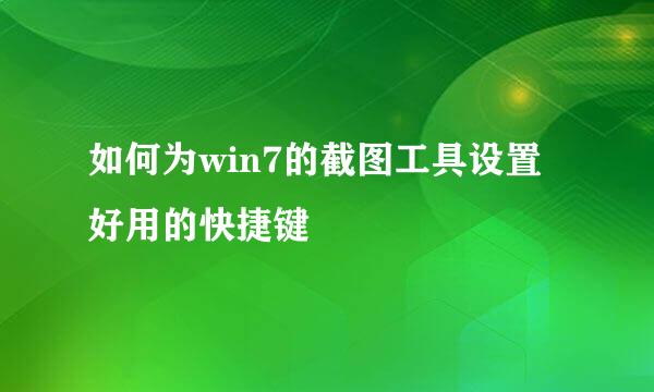 如何为win7的截图工具设置好用的快捷键
