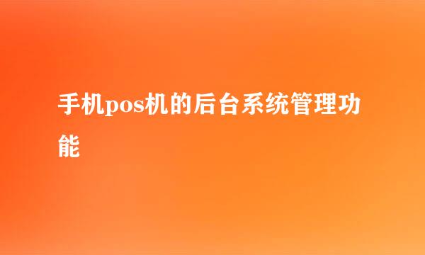 手机pos机的后台系统管理功能