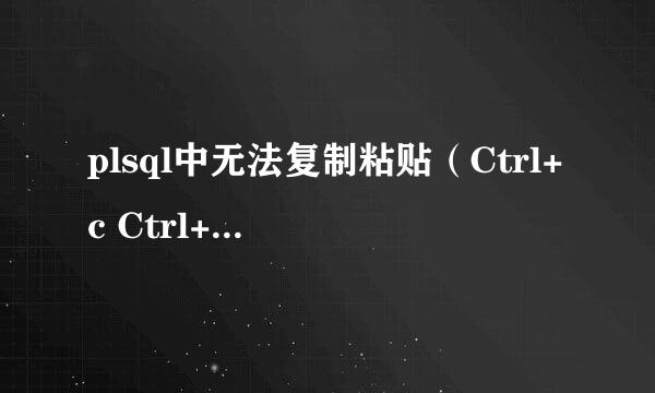 plsql中无法复制粘贴（Ctrl+c Ctrl+v）解决方法