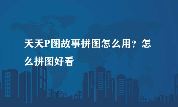 天天P图故事拼图怎么用？怎么拼图好看