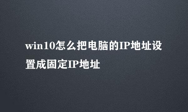win10怎么把电脑的IP地址设置成固定IP地址