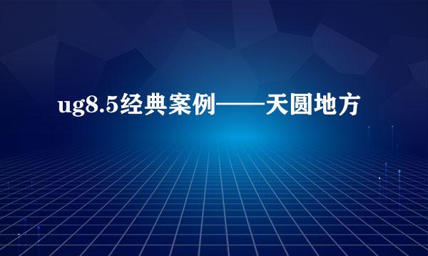 ug8.5经典案例——天圆地方