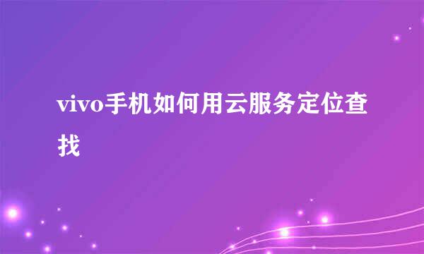 vivo手机如何用云服务定位查找