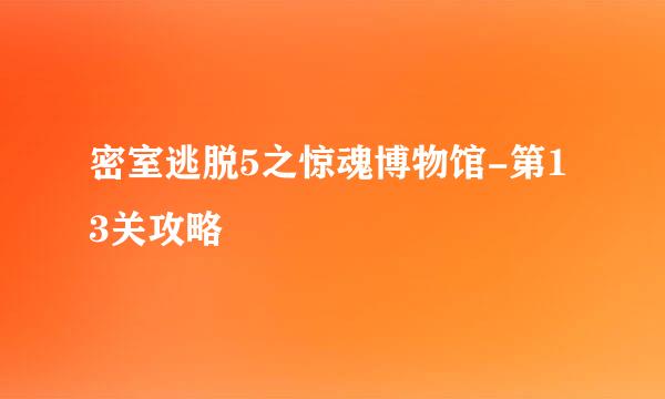 密室逃脱5之惊魂博物馆-第13关攻略