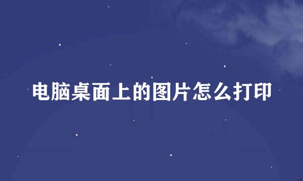 电脑桌面上的图片怎么打印